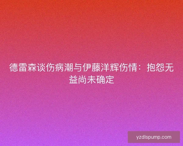 德雷森谈伤病潮与伊藤洋辉伤情：抱怨无益尚未确定