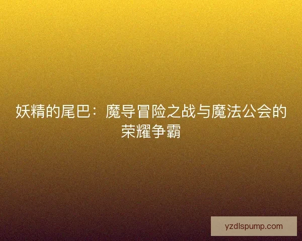 妖精的尾巴：魔导冒险之战与魔法公会的荣耀争霸