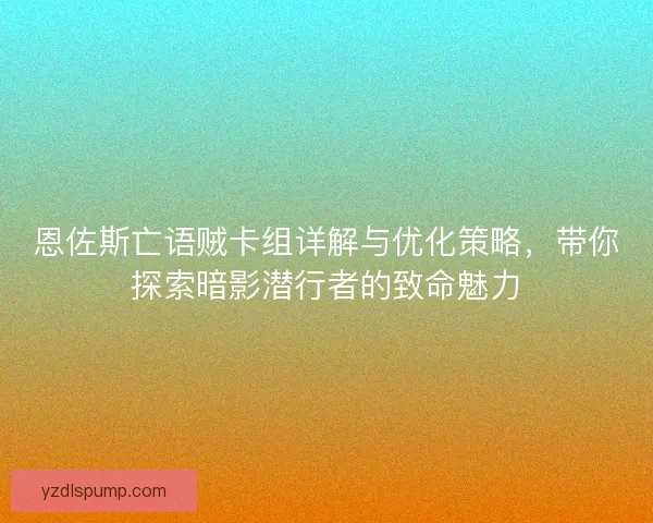 恩佐斯亡语贼卡组详解与优化策略，带你探索暗影潜行者的致命魅力
