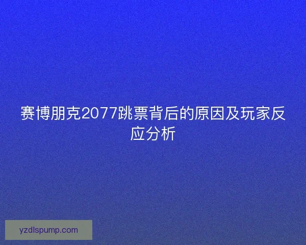 赛博朋克2077跳票背后的原因及玩家反应分析