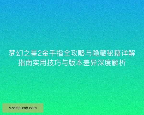 梦幻之星2金手指全攻略与隐藏秘籍详解指南实用技巧与版本差异深度解析