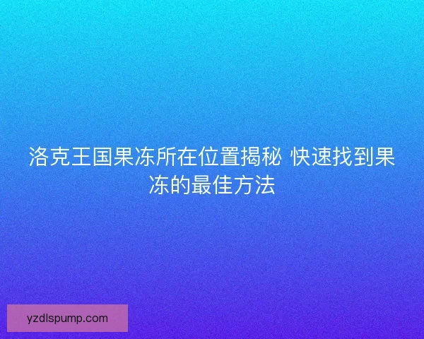 洛克王国果冻所在位置揭秘 快速找到果冻的最佳方法