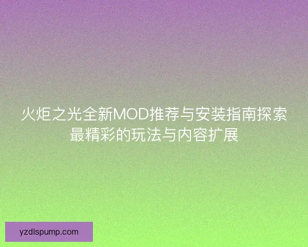 火炬之光全新MOD推荐与安装指南探索最精彩的玩法与内容扩展