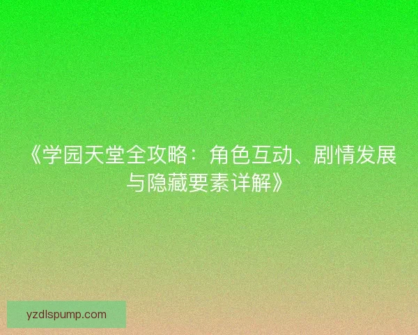 《学园天堂全攻略：角色互动、剧情发展与隐藏要素详解》